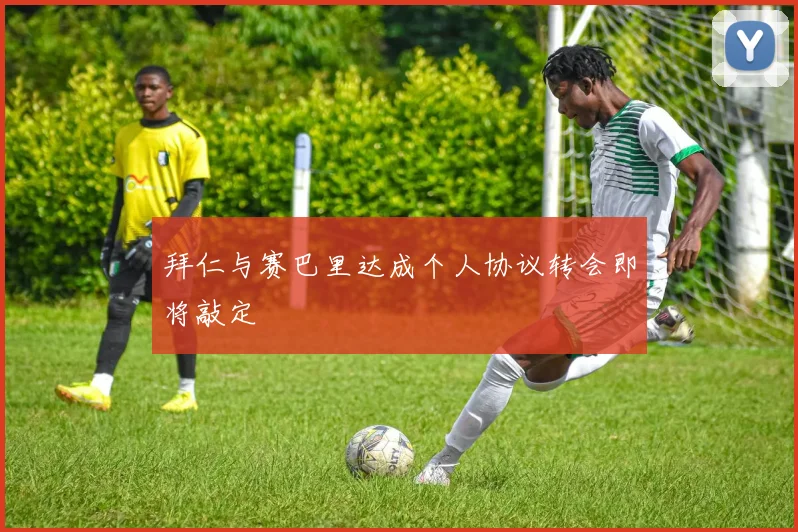 拜仁与赛巴里达成个人协议转会即将敲定