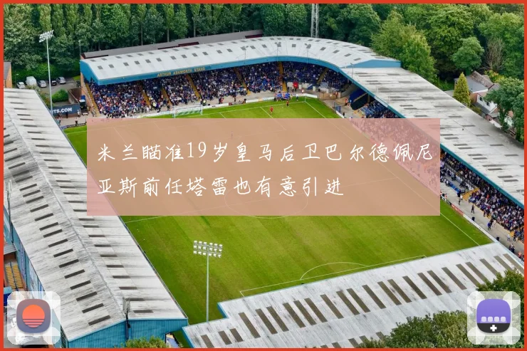 米兰瞄准19岁皇马后卫巴尔德佩尼亚斯前任塔雷也有意引进