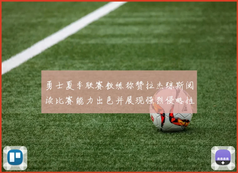 勇士夏季联赛教练称赞拉杰琼斯阅读比赛能力出色并展现强烈侵略性