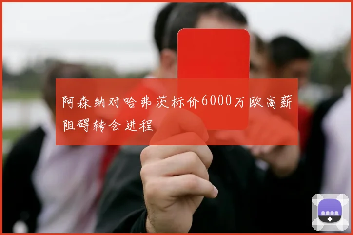 阿森纳对哈弗茨标价6000万欧高薪阻碍转会进程