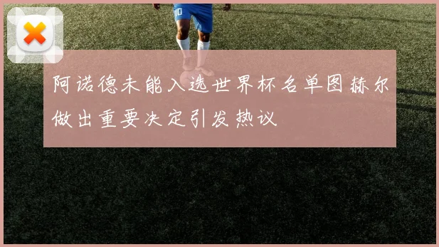 阿诺德未能入选世界杯名单图赫尔做出重要决定引发热议