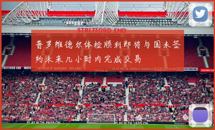 普罗维德尔体检顺利即将与国米签约未来几小时内完成交易