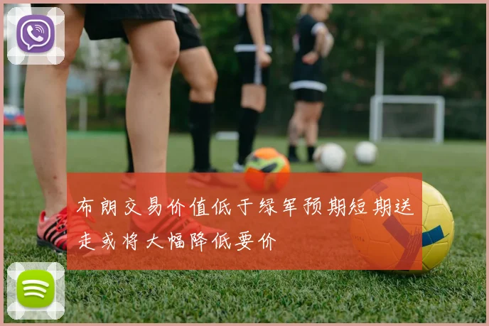 布朗交易价值低于绿军预期短期送走或将大幅降低要价